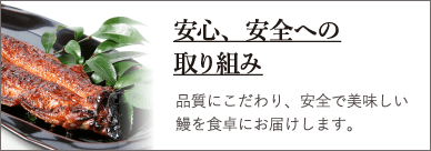 安心、安全への取り組み 品質にこだわり、安全で美味しい鰻を食卓にお届けします。
