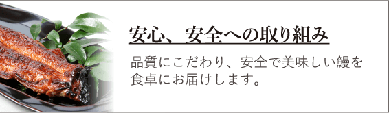 安心、安全への取り組み 品質にこだわり、安全で美味しい鰻を食卓にお届けします。