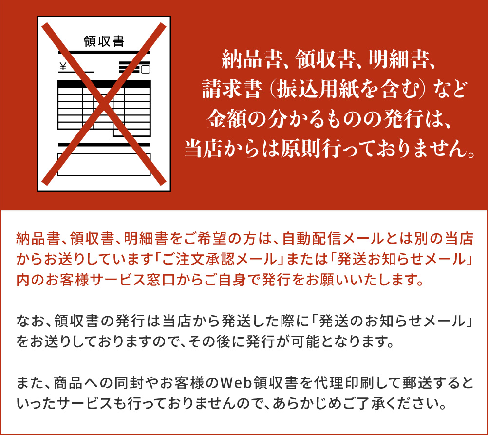 納品書、領収書、明細書、請求書（振込用紙を含む）など金額の分かるものの発行は、当店からは原則行っておりません。